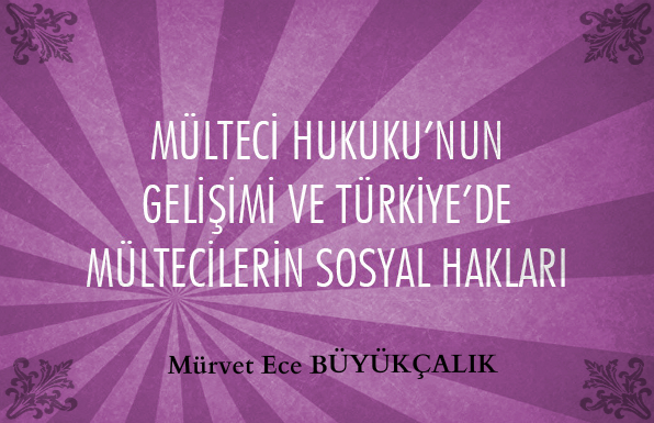 Mülteci Hukuku’nun Gelişimi ve Türkiye’de Mültecilerin Sosyal Hakları – Mürvet Ece BÜYÜKÇALIK